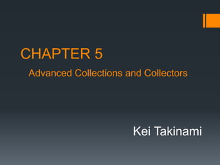 CHAPTER 5 
Advanced Collections and Collectors 
Kei Takinami 
 