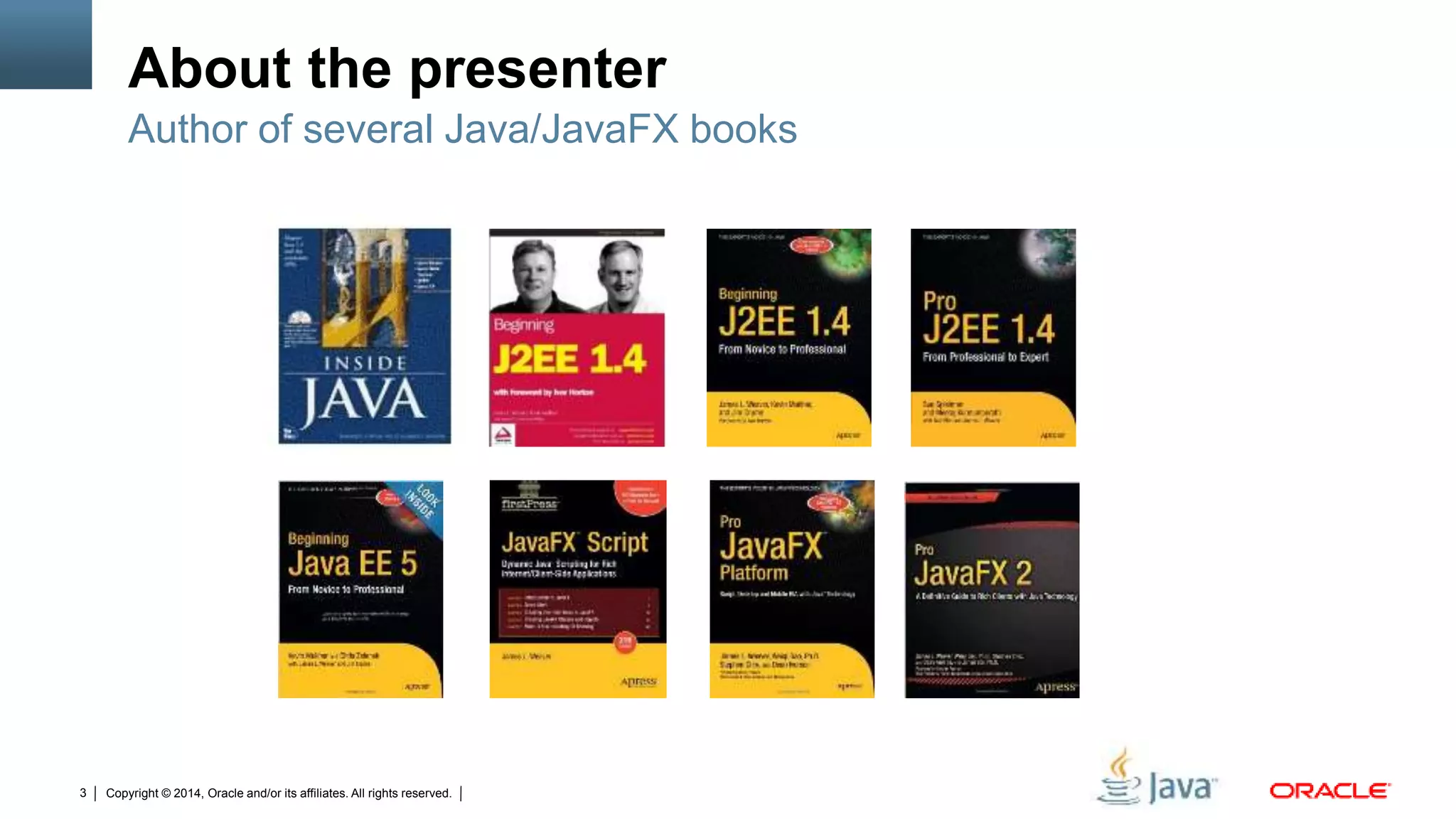 Copyright © 2014, Oracle and/or its affiliates. All rights reserved.3
About the presenter
Author of several Java/JavaFX books
 