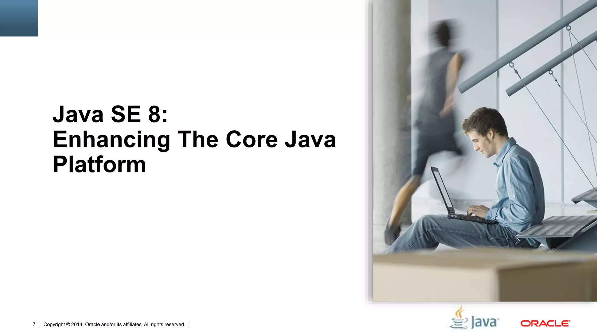 Copyright © 2014, Oracle and/or its affiliates. All rights reserved.7
Java SE 8:
Enhancing The Core Java
Platform
 