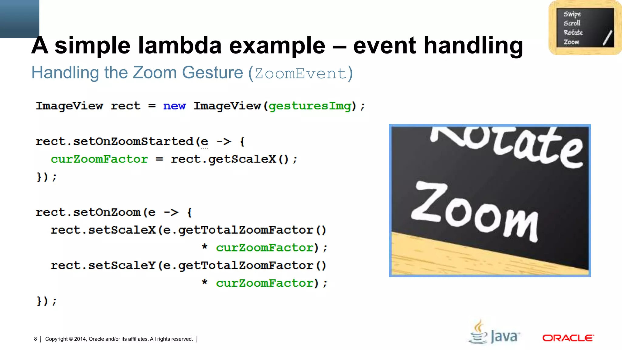 Copyright © 2014, Oracle and/or its affiliates. All rights reserved.8
A simple lambda example – event handling
Handling the Zoom Gesture (ZoomEvent)
 