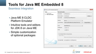 Copyright © 2014, Oracle and/or its affiliates. All rights reserved.89
Tools for Java ME Embedded 8
 Java ME 8 CLDC
Platf...
