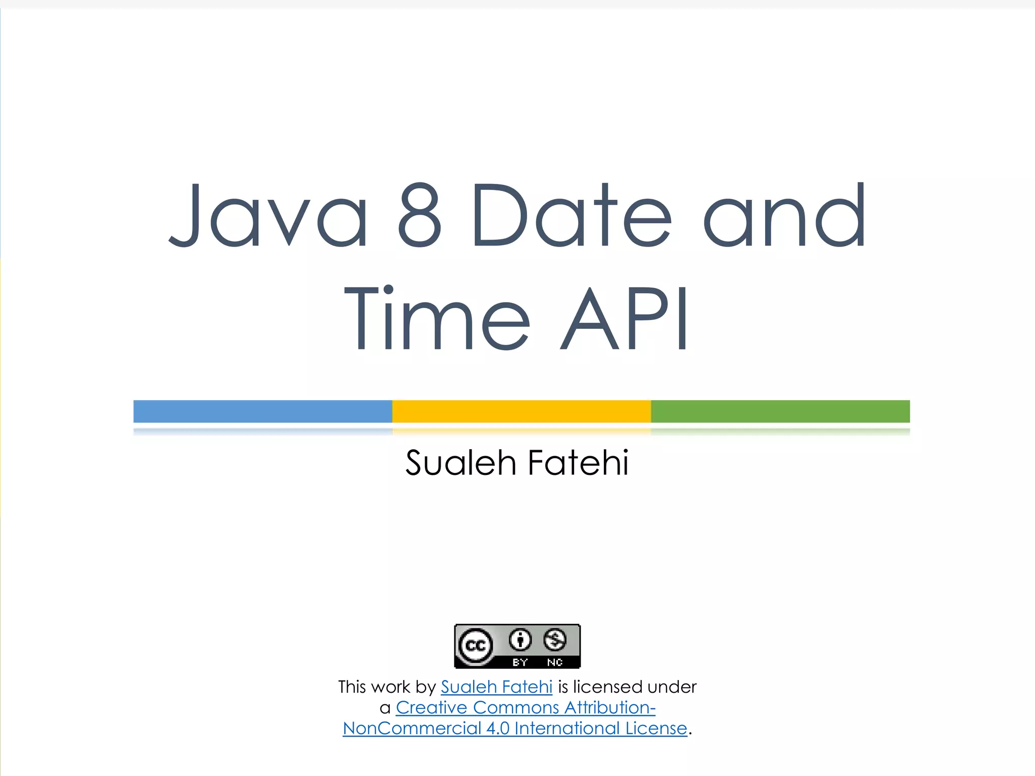 Sualeh Fatehi
Java 8 Date and
Time API
This work by Sualeh Fatehi is licensed under
a Creative Commons Attribution-
NonCommercial 4.0 International License.
 