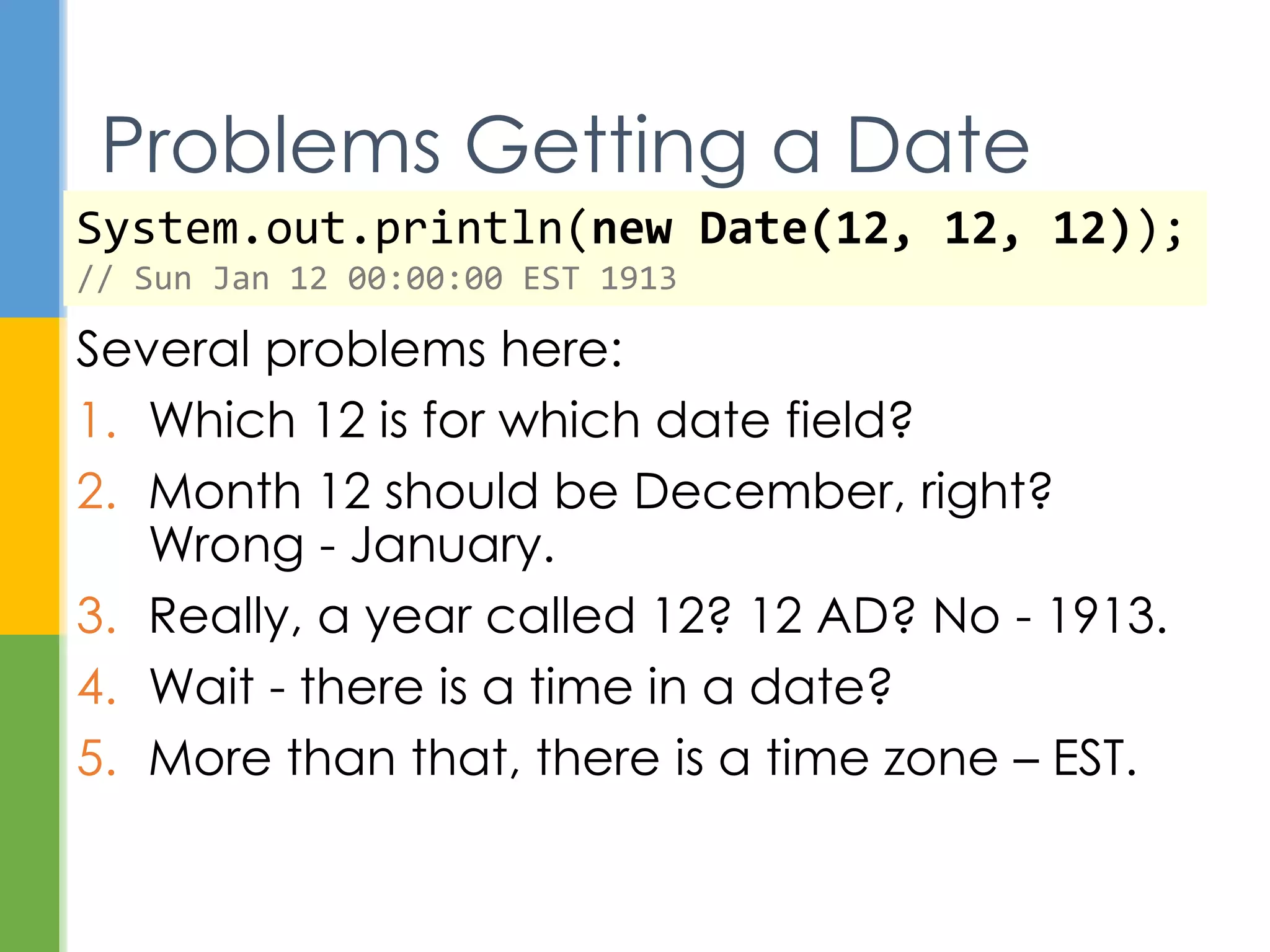  Review the current date and time API
 Understand date and time concepts
 Take a look at the new date and time API
Overview
 