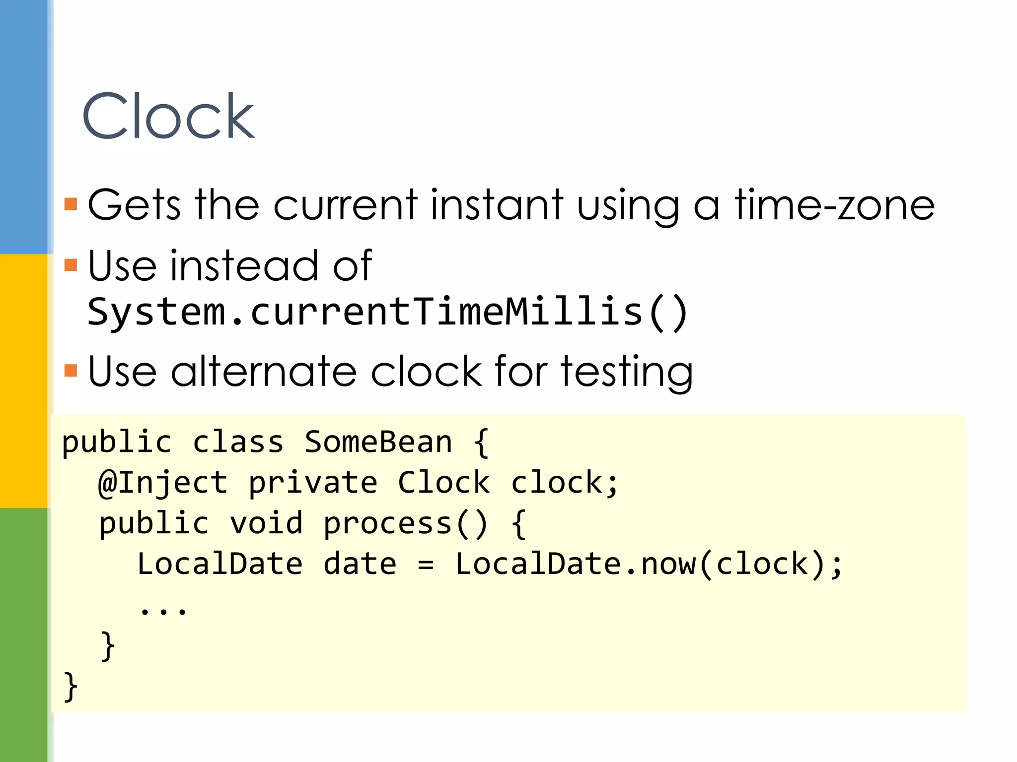  Region with uniform standard time for
legal, commercial, social, and political
purposes
 Some countries use daylight saving time for
part of the year
 Offset from UTC (UTC-12 to UTC+14)
 UTC is sometimes denoted by Z (Zulu)
 JDK time zone data is updated with JDK
releases
Time Zone
 