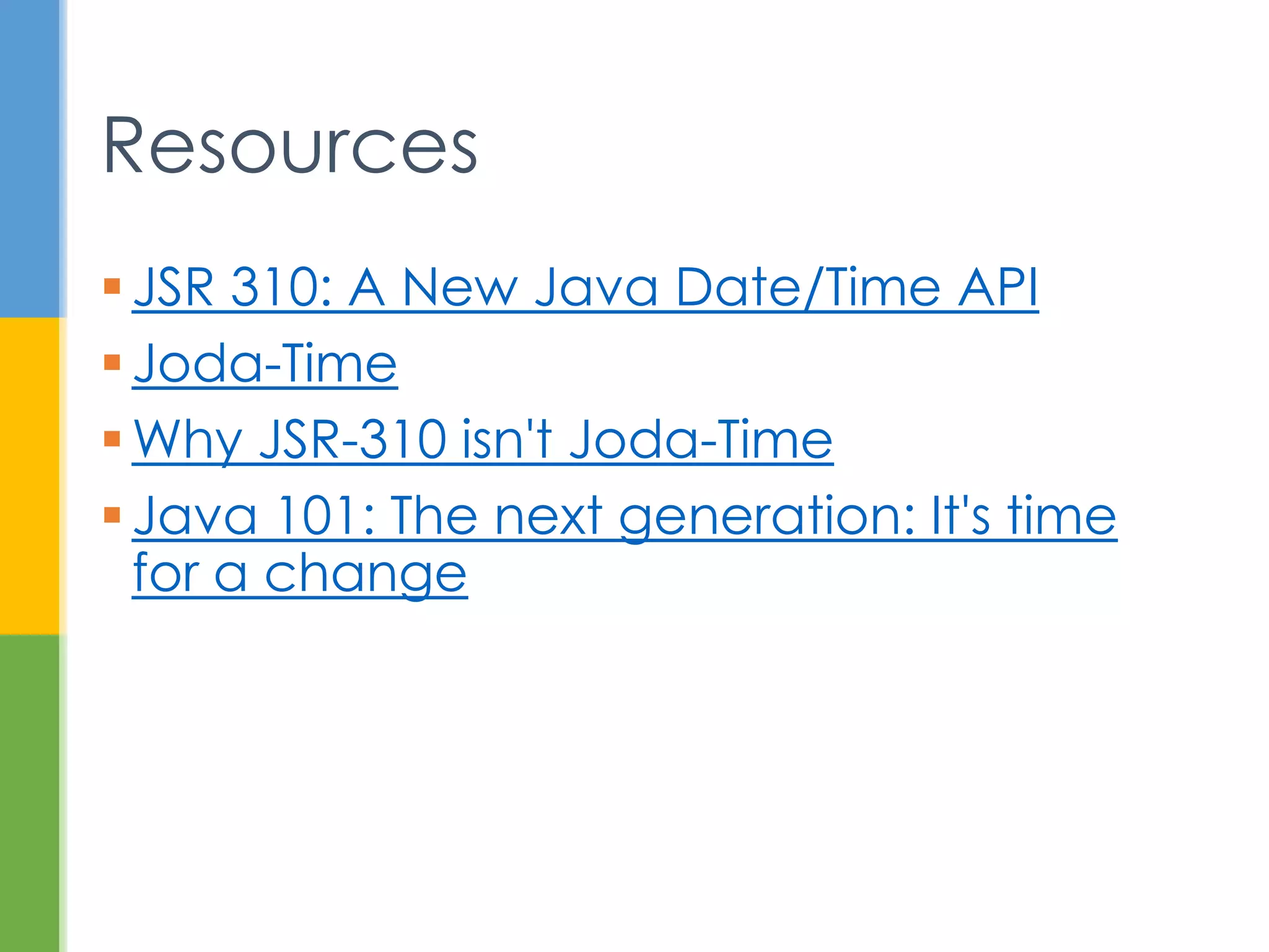  JSR 310: A New Java Date/Time API
 Joda-Time
 Why JSR-310 isn't Joda-Time
 Java 101: The next generation: It's time for
a change
Resources
 