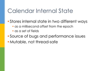 Several problems here:
1. Which 12 is for which date field?
2. Month 12 is December, right? No. January.
3. They got the year right! Almost. 13 CE.
4. Wait - there is a time in a calendar?
5. More than that, there is a time zone.
Problems Getting a Date
System.out.println(dtFmt.format(new
GregorianCalendar(12,12,12).getTime()));
// January 12, 0013 12:00:00 AM EST
 