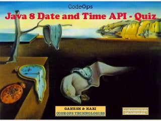 Java 8 Date and Time API - Quiz
GANESH & HARI
CODEOPS TECHNOLOGIES
ganesh@codeops.tech
hari@codeops.tech
 
