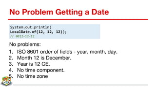 No Problem Getting a Date
No problems:
1. ISO 8601 order of fields - year, month, day.
2. Month 12 is December.
3. Year is 12 CE.
4. No time component.
5. No time zone
 