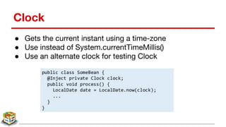 Clock
● Gets the current instant using a time-zone
● Use instead of System.currentTimeMillis()
● Use an alternate clock for testing Clock
 