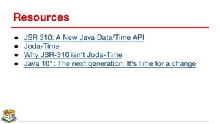 Resources
● JSR 310: A New Java Date/Time API
● Joda-Time
● Why JSR-310 isn't Joda-Time
● Java 101: The next generation: It's time for a change
 