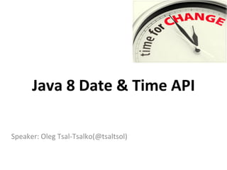 Java 
8 
Date 
& 
Time 
API 
Speaker: 
Oleg 
Tsal-­‐Tsalko(@tsaltsol) 
 