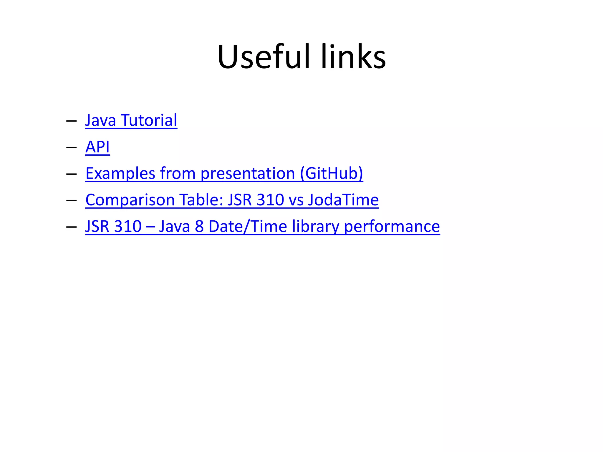 Useful links
– Java Tutorial
– API
– Examples from presentation (GitHub)
– Comparison Table: JSR 310 vs JodaTime
– JSR 310 – Java 8 Date/Time library performance
 