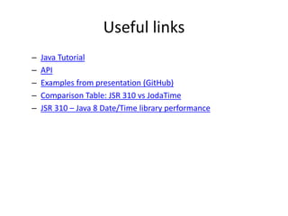 Useful links
– Java Tutorial
– API
– Examples from presentation (GitHub)
– Comparison Table: JSR 310 vs JodaTime
– JSR 310 – Java 8 Date/Time library performance
 