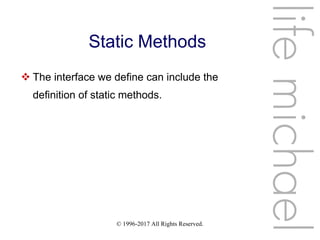 © 1996-2017 All Rights Reserved.
Static Methods
 The interface we define can include the
definition of static methods.
lifemichael
 