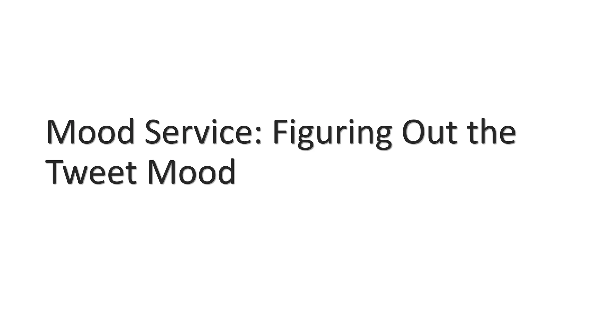 Mood Service: Figuring Out the
Tweet Mood
 