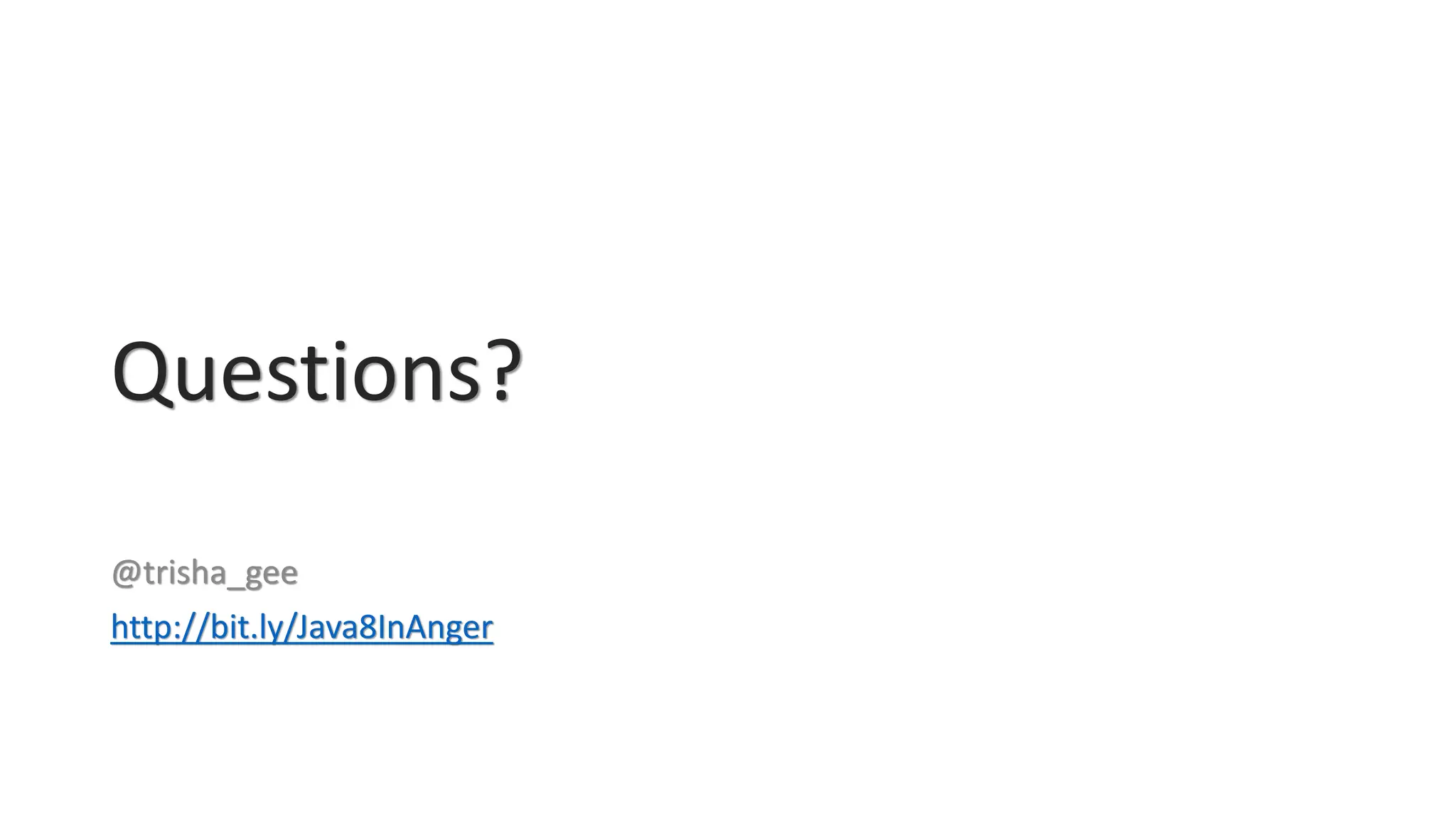 Questions?
@trisha_gee
http://bit.ly/Java8InAnger
 