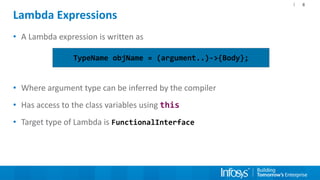 8
Lambda Expressions
• A Lambda expression is written as
• Where argument type can be inferred by the compiler
• Has acces...