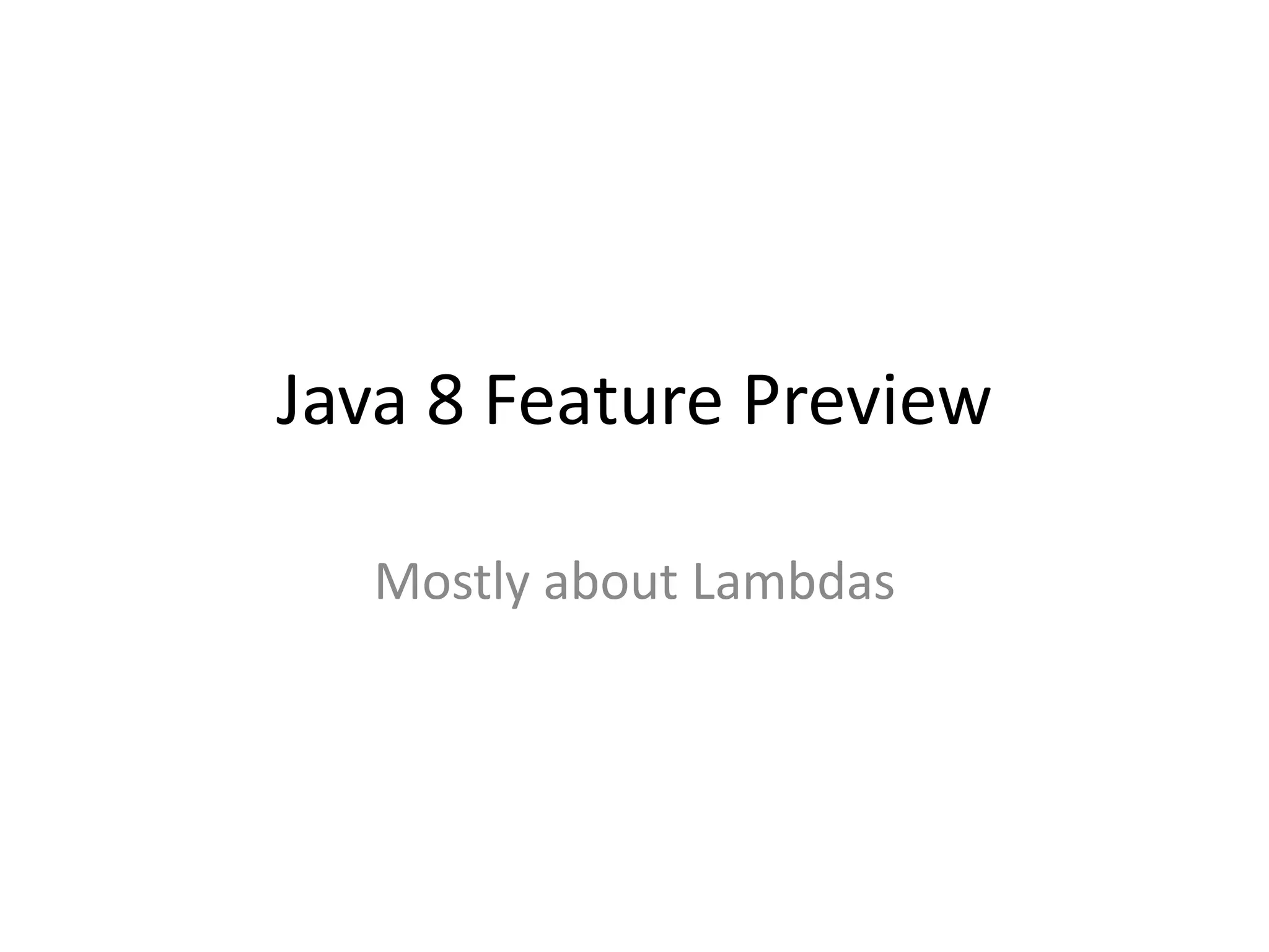 Java 8 Feature Preview
Mostly about Lambdas
 