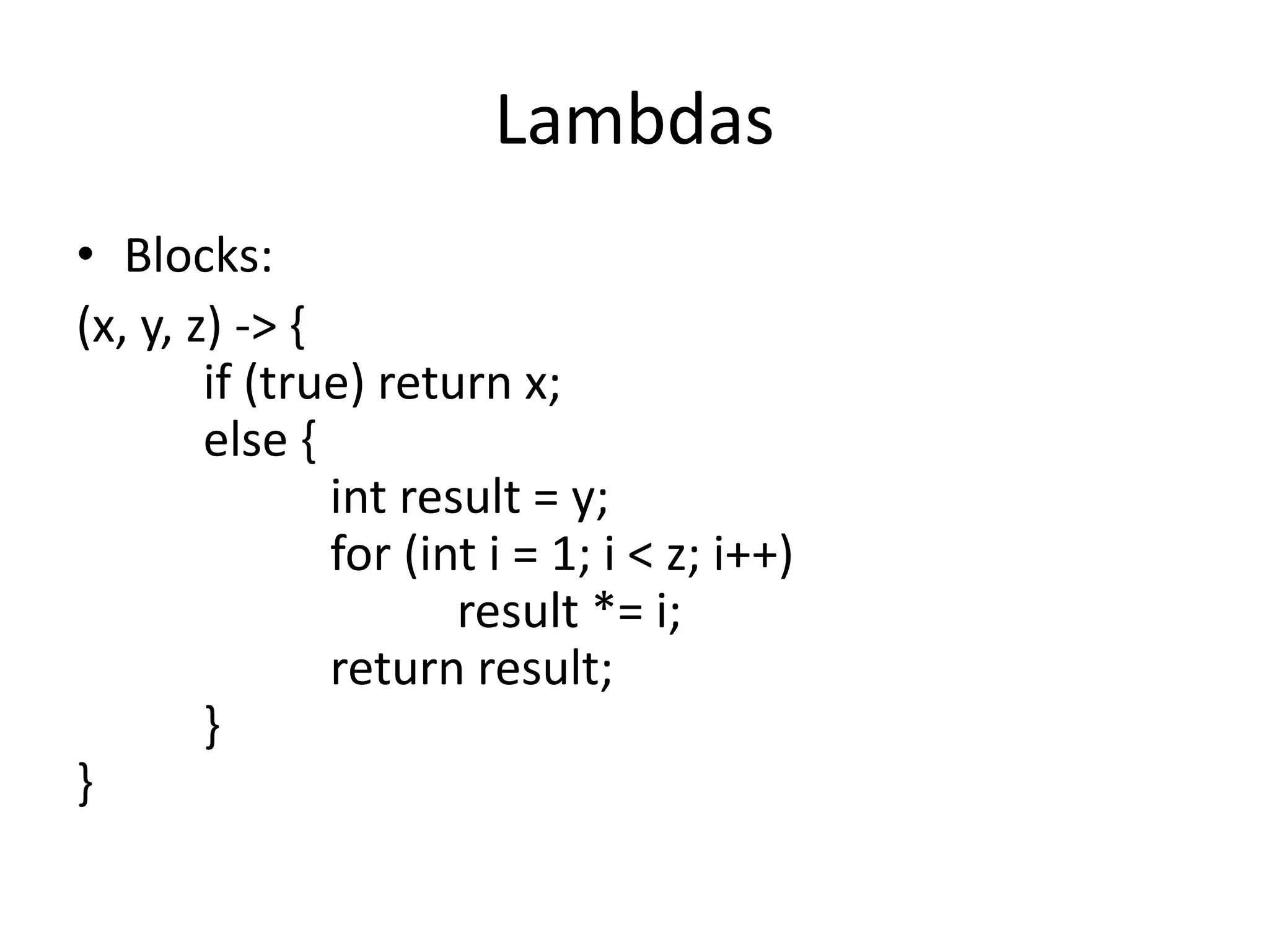 Lambdas
• Blocks:
(x, y, z) -> {
if (true) return x;
else {
int result = y;
for (int i = 1; i < z; i++)
result *= i;
return result;
}
}
 