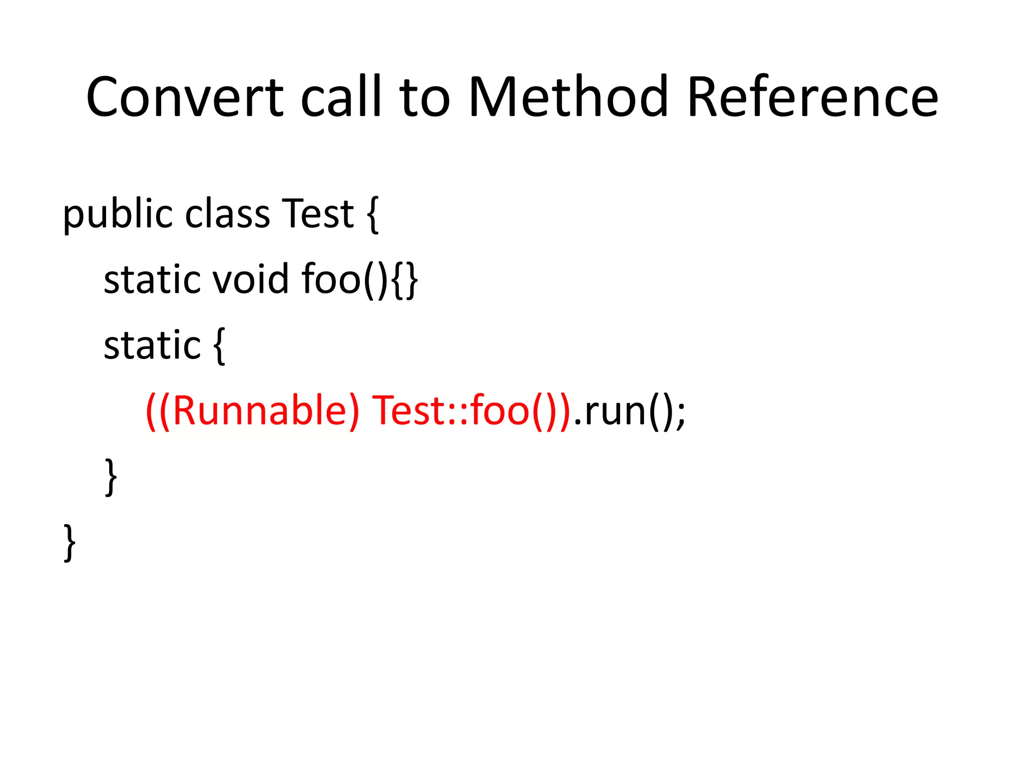 Convert call to Method Reference
public class Test {
static void foo(){}
static {
((Runnable) Test::foo()).run();
}
}
 