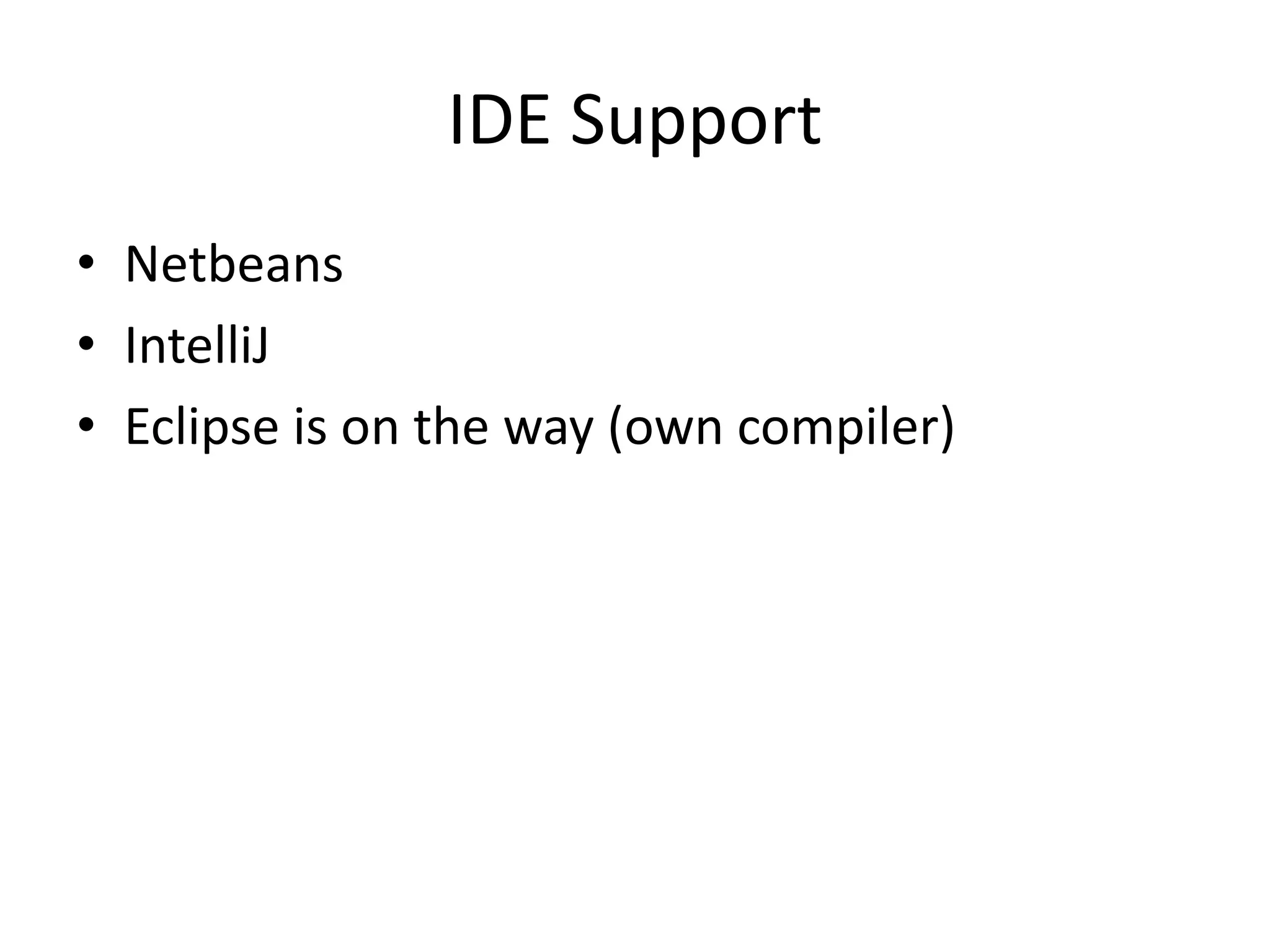 IDE Support
• Netbeans
• IntelliJ
• Eclipse is on the way (own compiler)
 