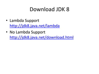 Download JDK 8
• Lambda Support
http://jdk8.java.net/lambda
• No Lambda Support
http://jdk8.java.net/download.html
 