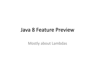 Java 8 Feature Preview
Mostly about Lambdas
 