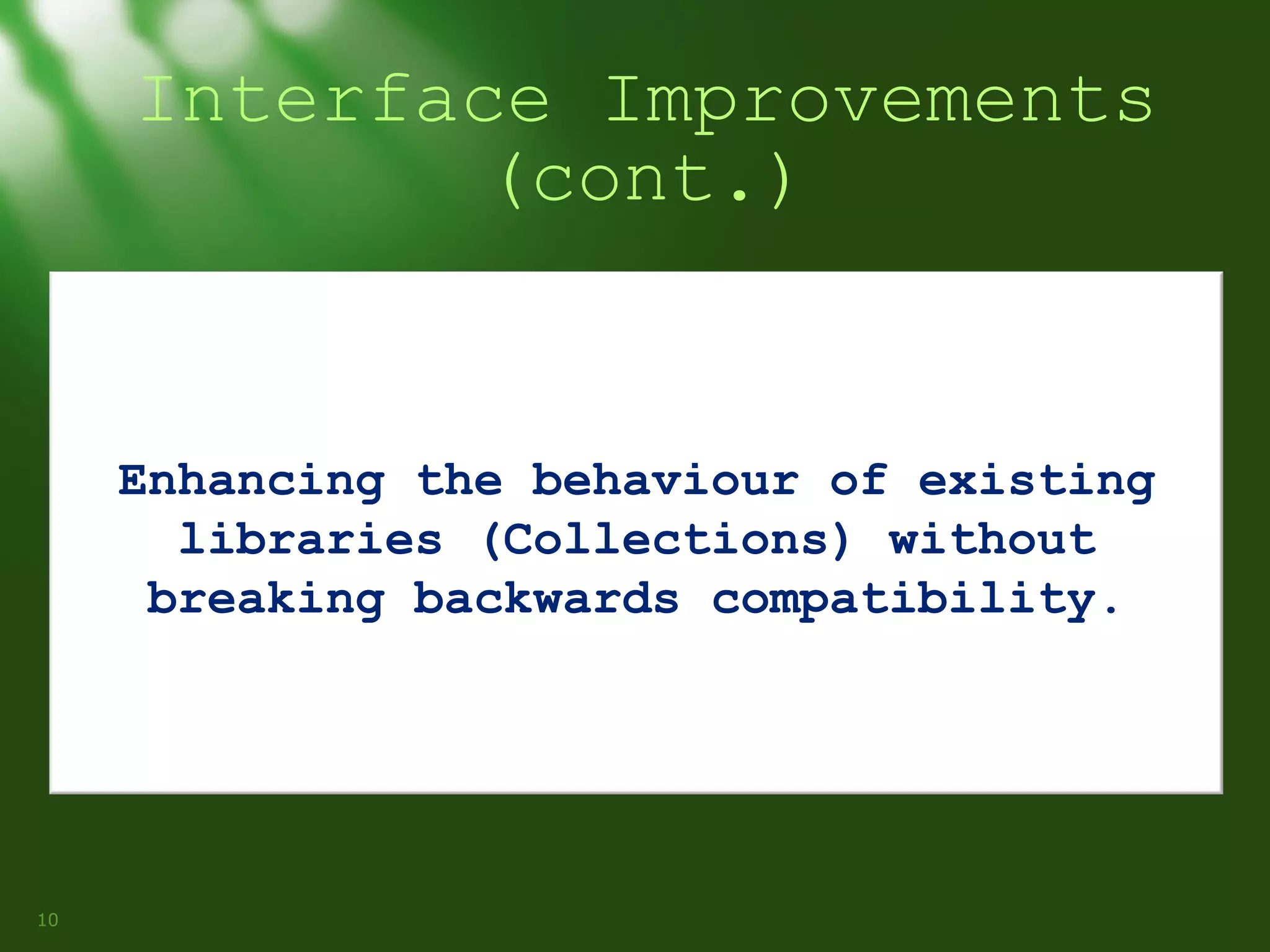 Interface Improvements
(cont.)

Enhancing the behaviour of existing
libraries (Collections) without
breaking backwards compatibility.

10

 