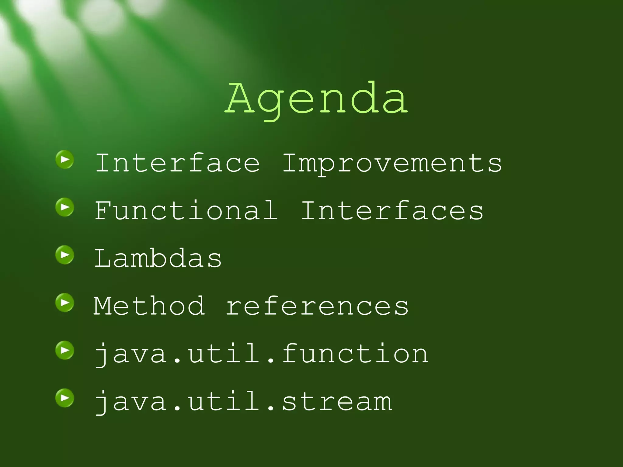 Agenda
Interface Improvements
Functional Interfaces
Lambdas
Method references
java.util.function
java.util.stream

 