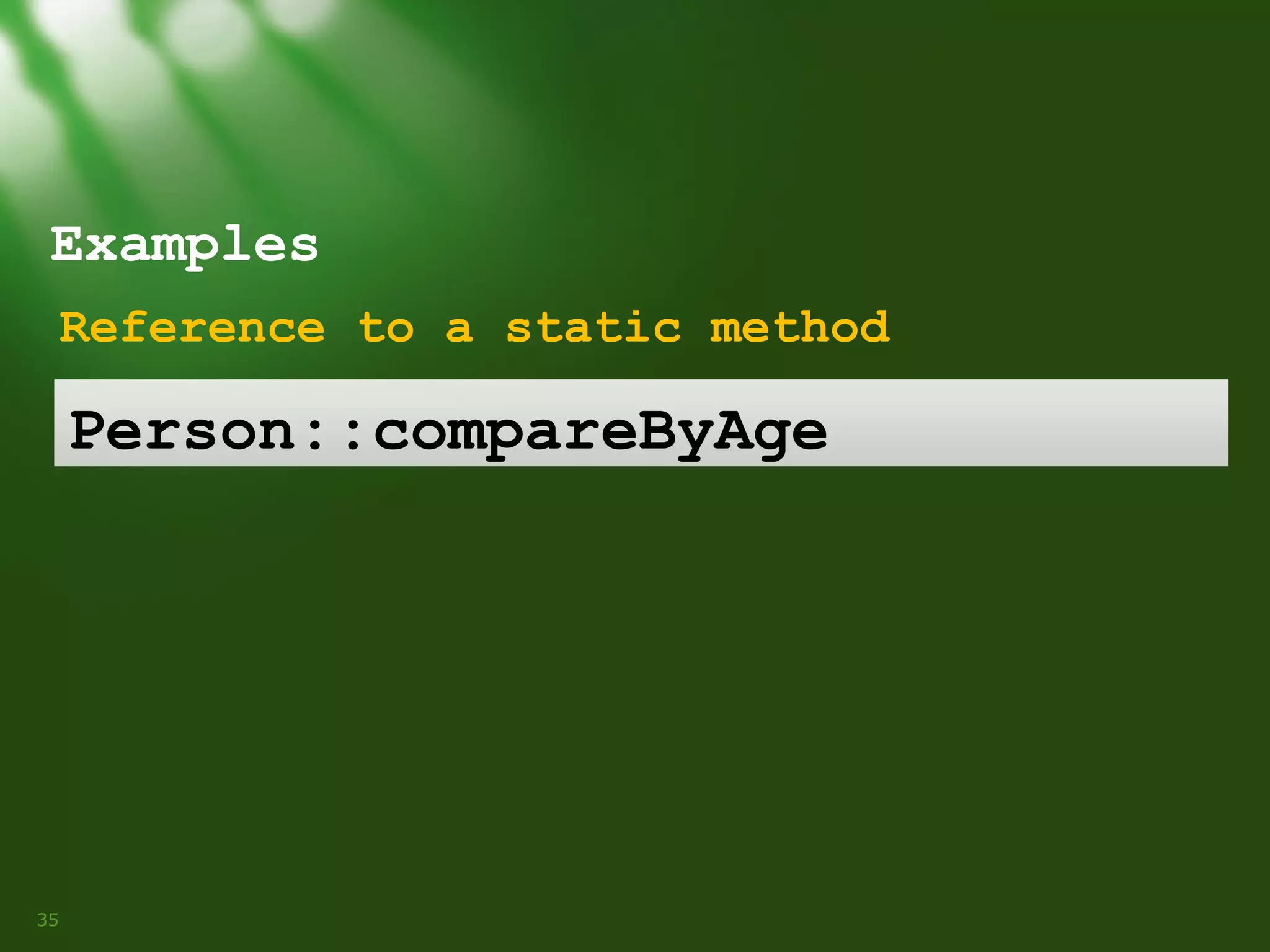 Examples
Reference to a static method

Person::compareByAge

35

 