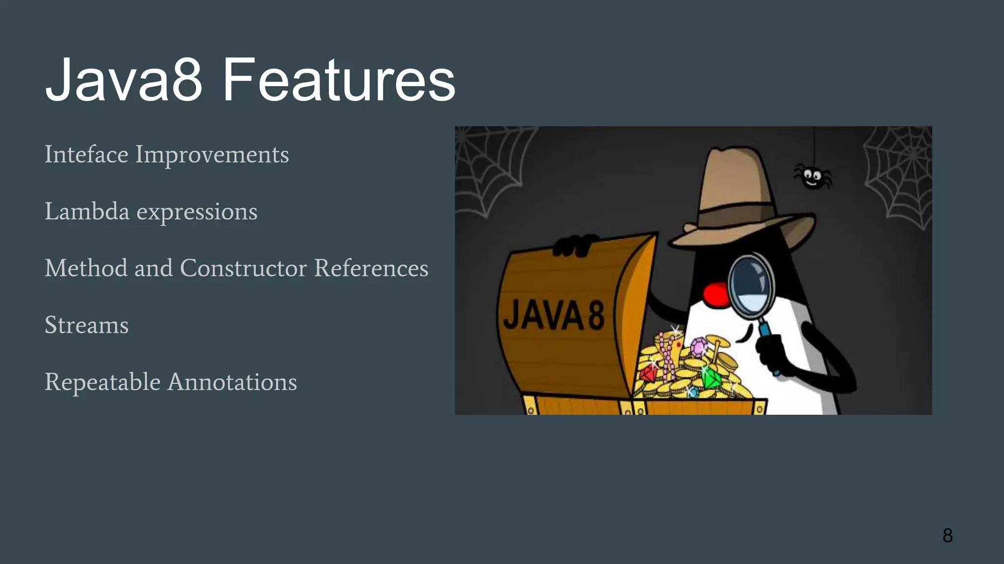 Java8 Features
Inteface Improvements
Lambda expressions
Method and Constructor References
Streams
Repeatable Annotations
8
 