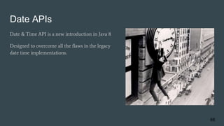 Date APIs
Date & Time API is a new introduction in Java 8
Designed to overcome all the flaws in the legacy
date time implementations.
66
 