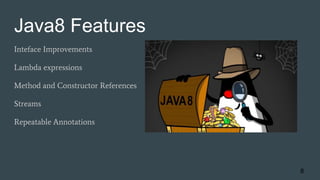 Java8 Features
Inteface Improvements
Lambda expressions
Method and Constructor References
Streams
Repeatable Annotations
8
 
