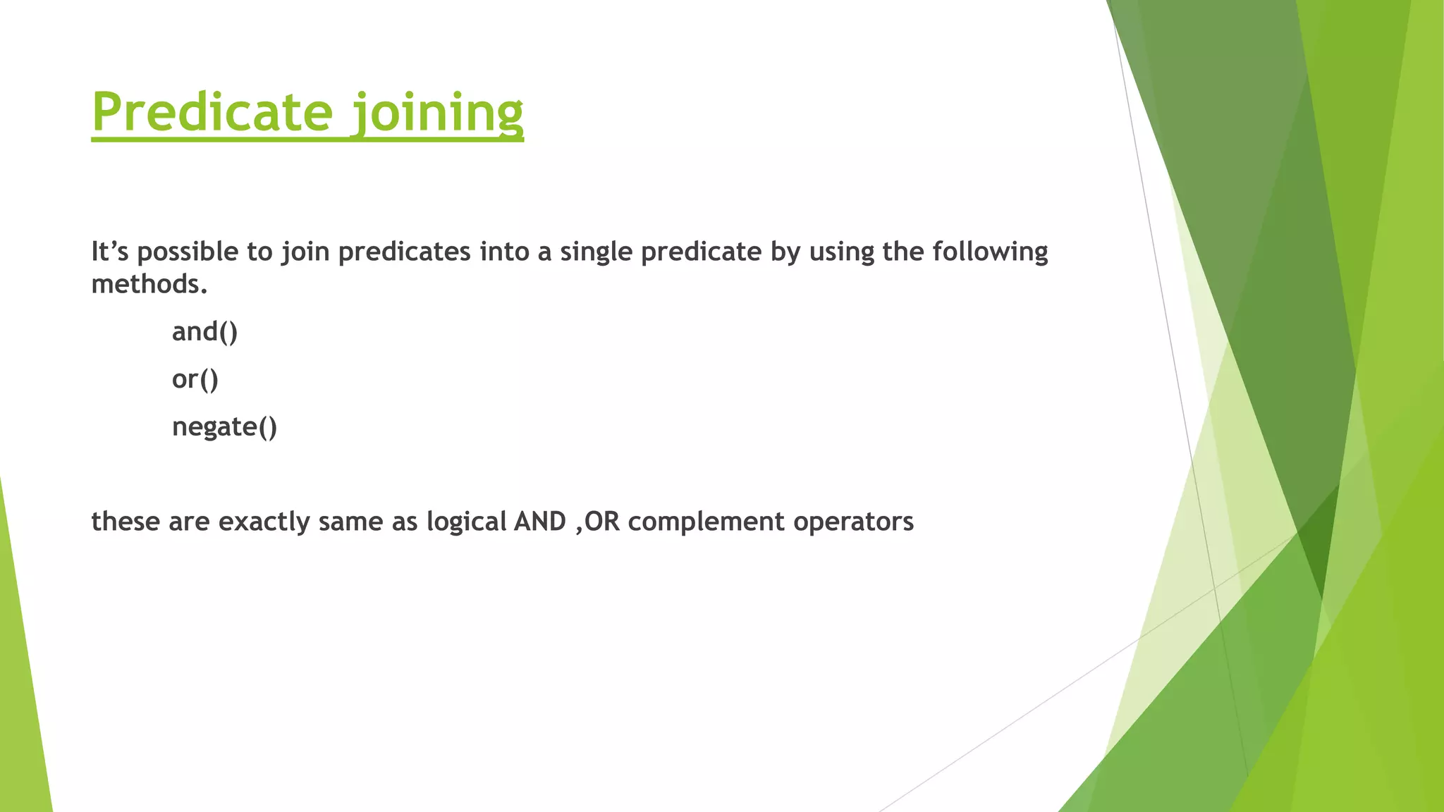 Predicate joining
It’s possible to join predicates into a single predicate by using the following
methods.
and()
or()
negate()
these are exactly same as logical AND ,OR complement operators
 