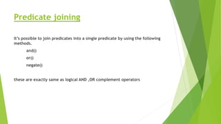 Predicate joining
It’s possible to join predicates into a single predicate by using the following
methods.
and()
or()
negate()
these are exactly same as logical AND ,OR complement operators
 