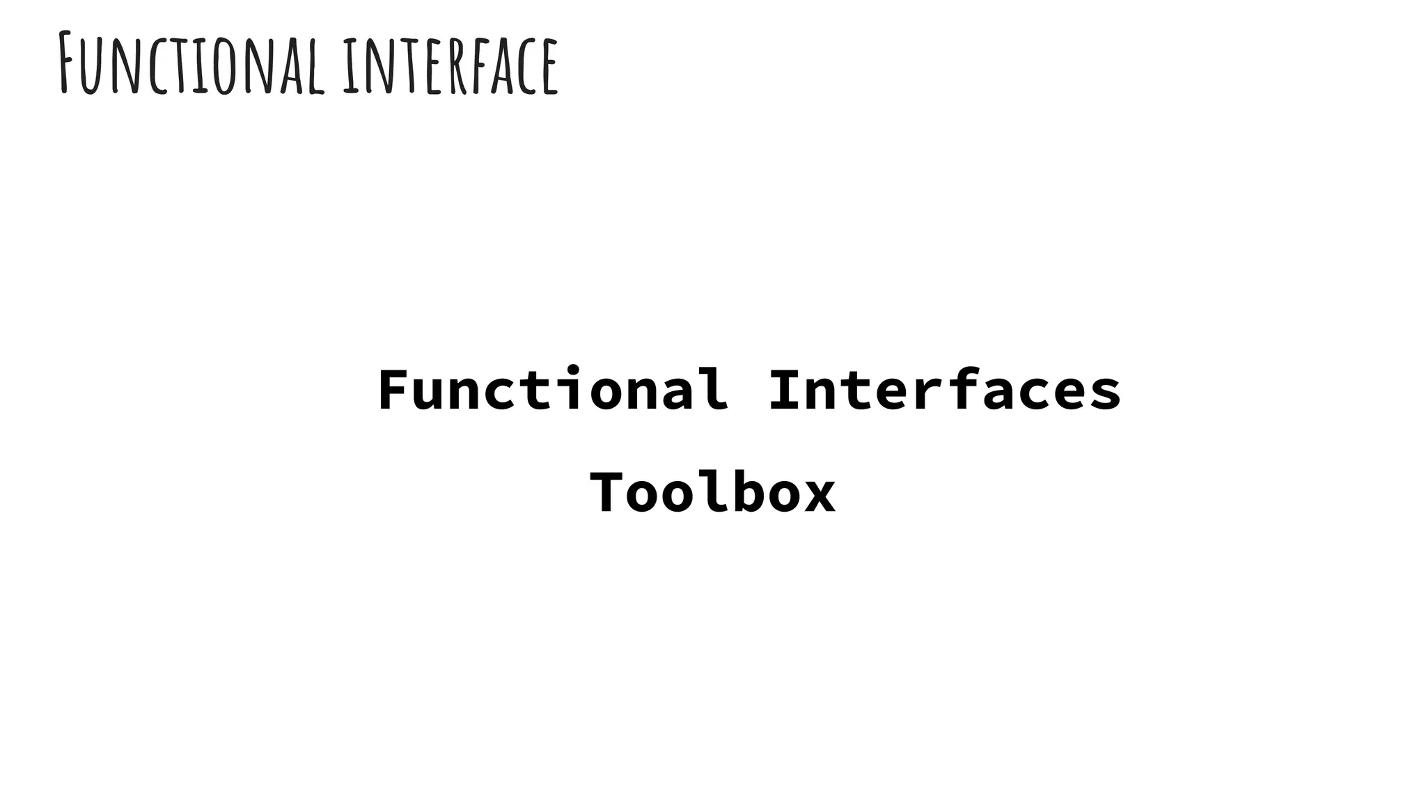 Functional interface
Functional Interfaces
Toolbox
 