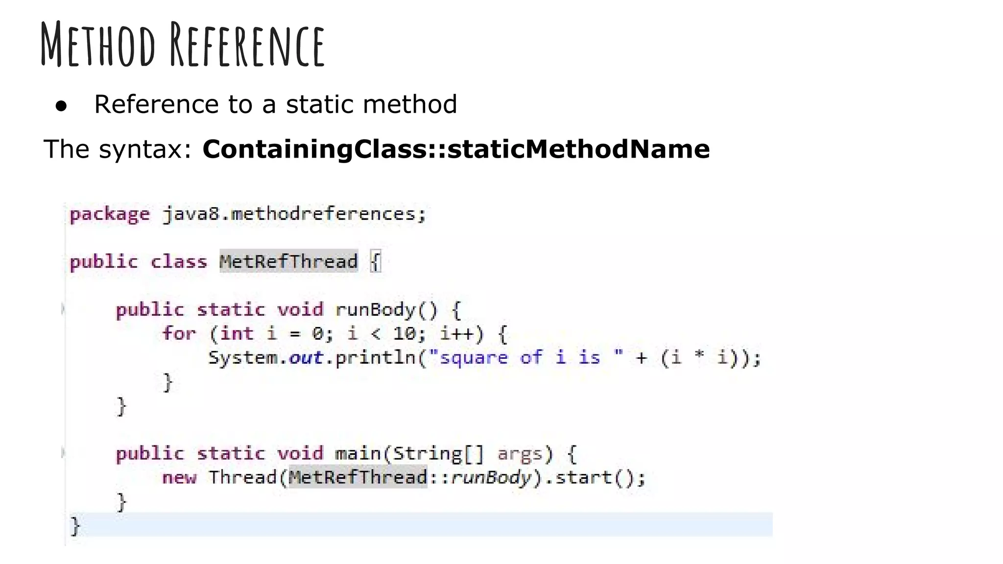 Method Reference
● Reference to a static method
The syntax: ContainingClass::staticMethodName
 