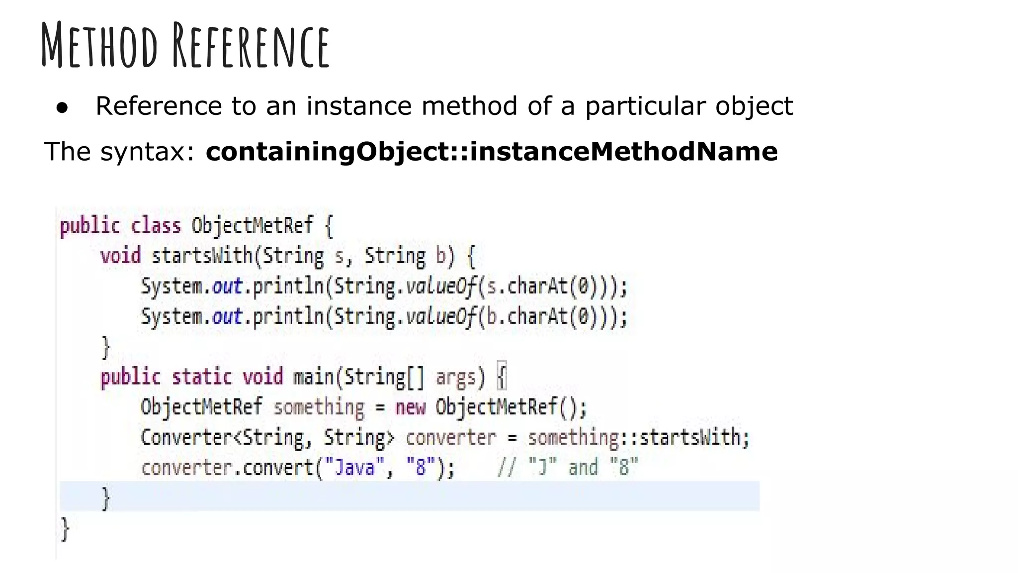 Method Reference
● Reference to an instance method of a particular object
The syntax: containingObject::instanceMethodName
 