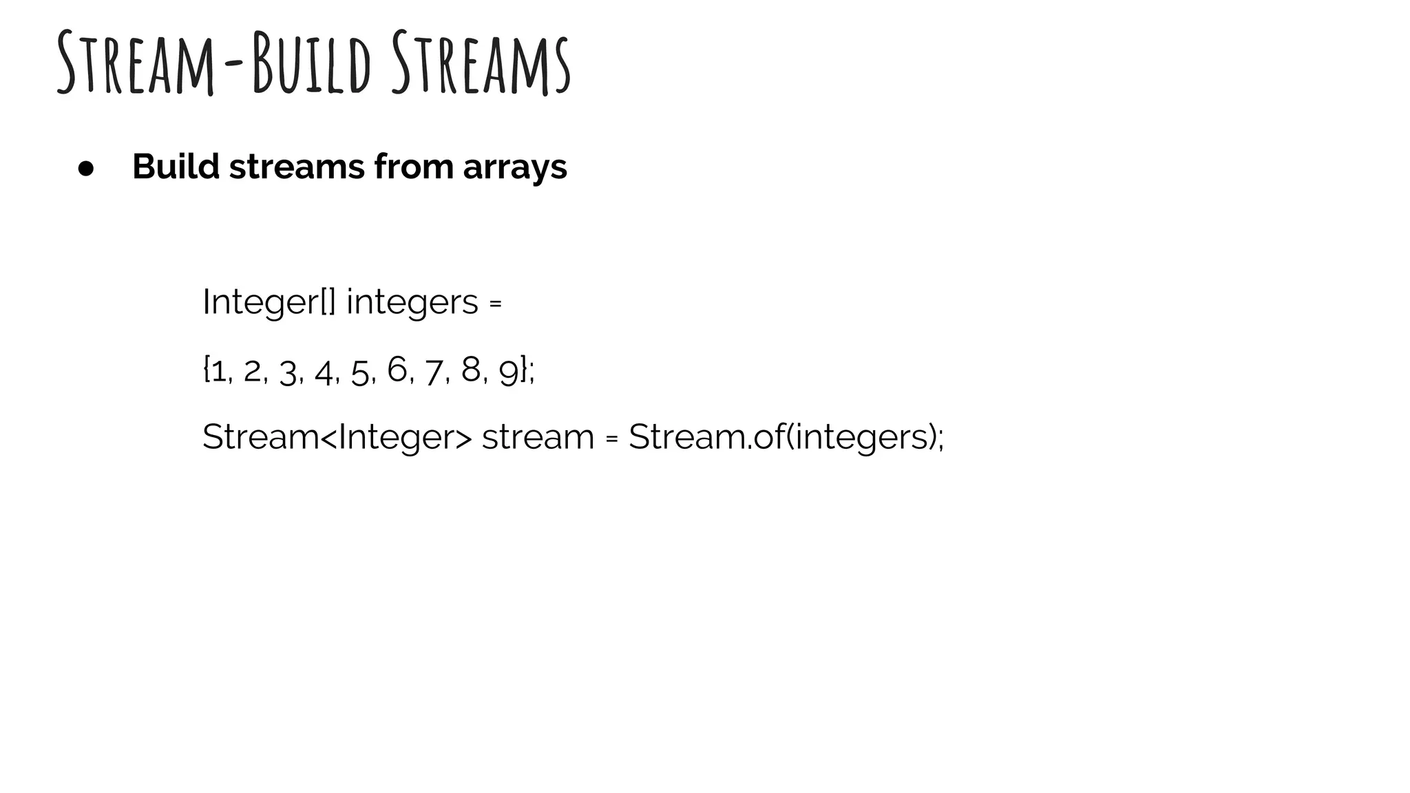 Stream-Build Streams
● Build streams from arrays
Integer[] integers =
{1, 2, 3, 4, 5, 6, 7, 8, 9};
Stream<Integer> stream = Stream.of(integers);
 