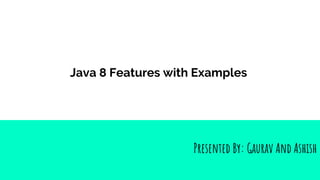 Java 8 Features with Examples
Presented By: Gaurav And Ashish
 