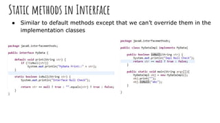 Static methods in Interface
● Similar to default methods except that we can’t override them in the
implementation classes
 