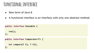 Functional interface
● New term of Java 8
● A functional interface is an interface with only one abstract method.
 