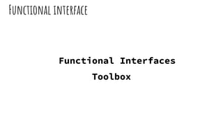 Functional interface
Functional Interfaces
Toolbox
 