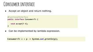 Consumer interface
● Accept an object and return nothing.
● Can be implemented by lambda expression.
 