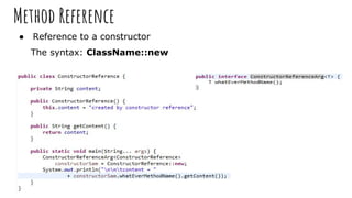 Method Reference
● Reference to a constructor
The syntax: ClassName::new
 