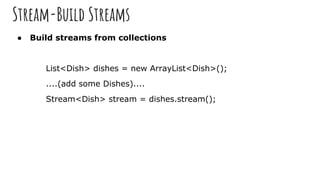 Stream-Build Streams
● Build streams from collections
List<Dish> dishes = new ArrayList<Dish>();
....(add some Dishes)....
Stream<Dish> stream = dishes.stream();
 