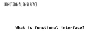 Functional interface
What is functional interface?
 