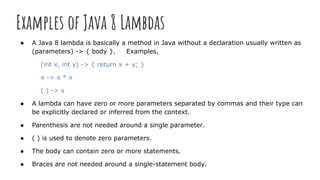 Examples of Java 8 Lambdas
● A Java 8 lambda is basically a method in Java without a declaration usually written as
(param...