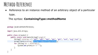 Method Reference
● Reference to an instance method of an arbitrary object of a particular
type.
The syntax: ContainingType...