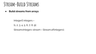 Stream-Build Streams
● Build streams from arrays
Integer[] integers =
{1, 2, 3, 4, 5, 6, 7, 8, 9};
Stream<Integer> stream ...